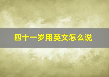 四十一岁用英文怎么说