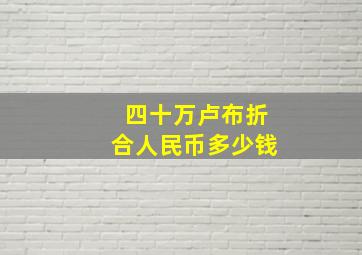 四十万卢布折合人民币多少钱