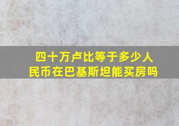 四十万卢比等于多少人民币在巴基斯坦能买房吗