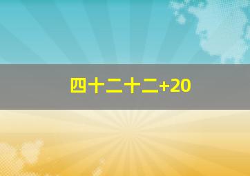 四十二十二+20