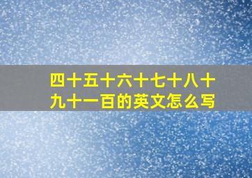 四十五十六十七十八十九十一百的英文怎么写