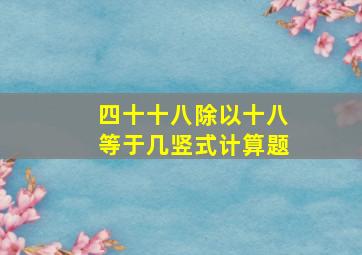 四十十八除以十八等于几竖式计算题