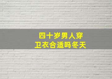 四十岁男人穿卫衣合适吗冬天