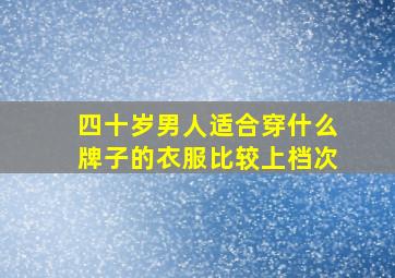 四十岁男人适合穿什么牌子的衣服比较上档次