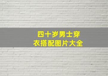 四十岁男士穿衣搭配图片大全