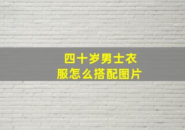 四十岁男士衣服怎么搭配图片