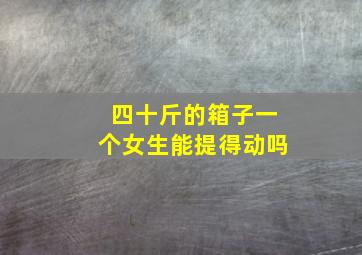 四十斤的箱子一个女生能提得动吗