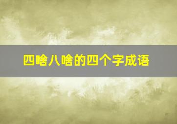 四啥八啥的四个字成语