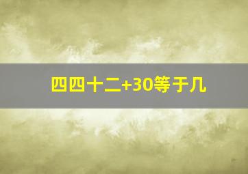 四四十二+30等于几