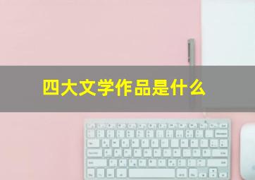 四大文学作品是什么