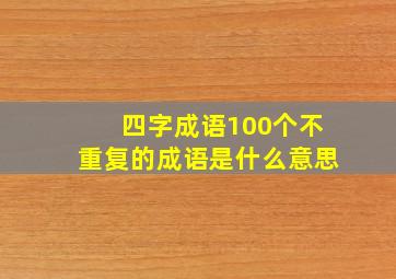 四字成语100个不重复的成语是什么意思