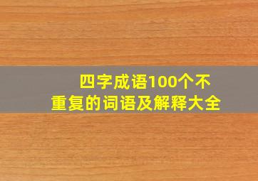 四字成语100个不重复的词语及解释大全