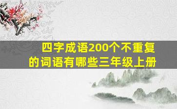 四字成语200个不重复的词语有哪些三年级上册