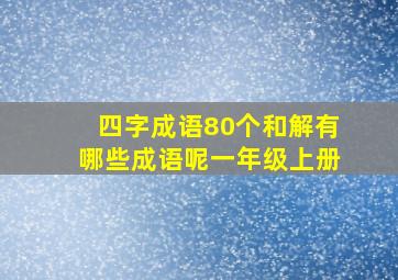 四字成语80个和解有哪些成语呢一年级上册