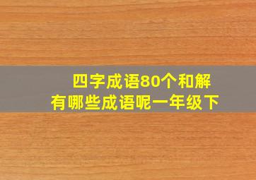 四字成语80个和解有哪些成语呢一年级下