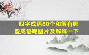 四字成语80个和解有哪些成语呢图片及解释一下