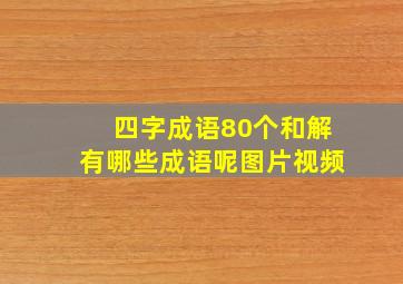 四字成语80个和解有哪些成语呢图片视频