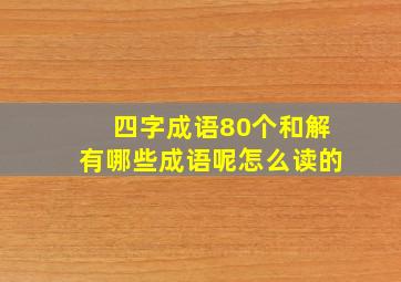 四字成语80个和解有哪些成语呢怎么读的