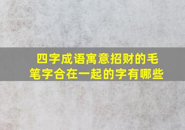 四字成语寓意招财的毛笔字合在一起的字有哪些