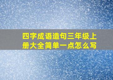 四字成语造句三年级上册大全简单一点怎么写