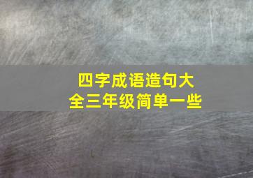 四字成语造句大全三年级简单一些