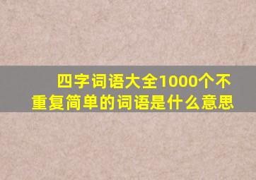 四字词语大全1000个不重复简单的词语是什么意思