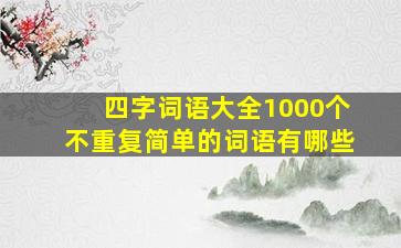 四字词语大全1000个不重复简单的词语有哪些