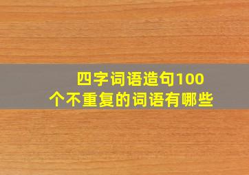 四字词语造句100个不重复的词语有哪些