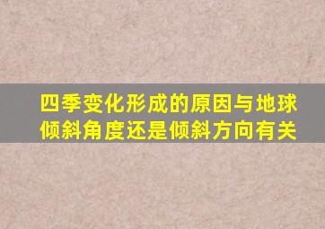 四季变化形成的原因与地球倾斜角度还是倾斜方向有关