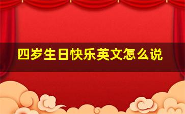 四岁生日快乐英文怎么说