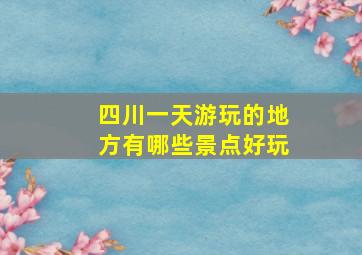 四川一天游玩的地方有哪些景点好玩