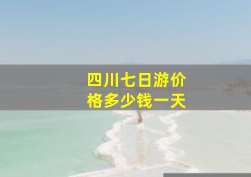 四川七日游价格多少钱一天