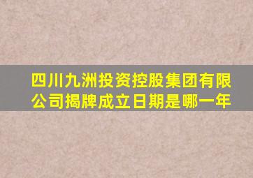 四川九洲投资控股集团有限公司揭牌成立日期是哪一年