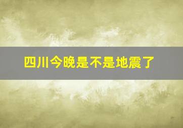 四川今晚是不是地震了