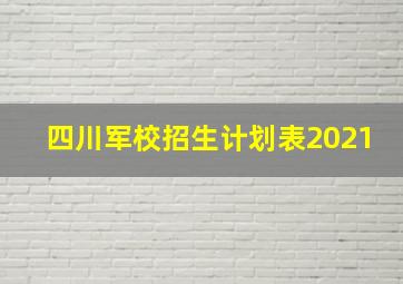 四川军校招生计划表2021