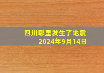 四川哪里发生了地震2024年9月14日