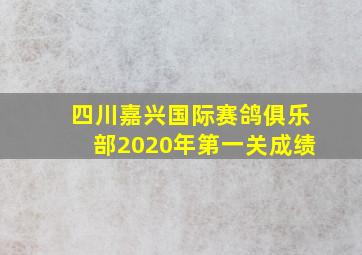 四川嘉兴国际赛鸽俱乐部2020年第一关成绩