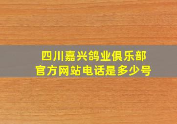 四川嘉兴鸽业俱乐部官方网站电话是多少号