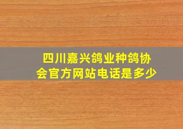 四川嘉兴鸽业种鸽协会官方网站电话是多少