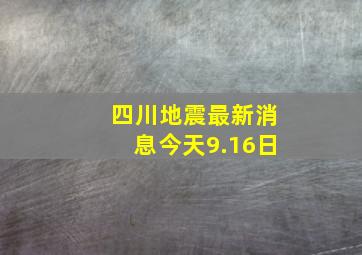 四川地震最新消息今天9.16日