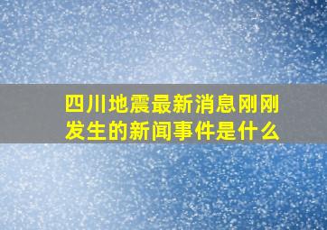 四川地震最新消息刚刚发生的新闻事件是什么