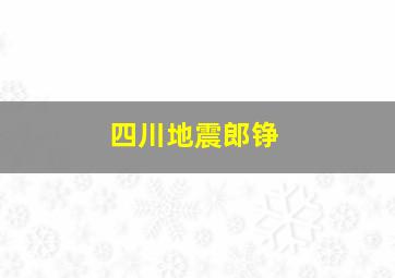 四川地震郎铮