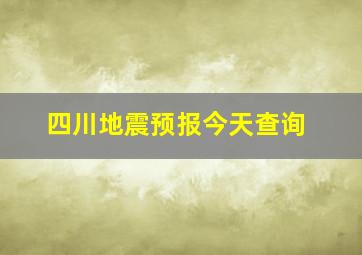 四川地震预报今天查询