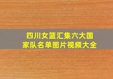 四川女篮汇集六大国家队名单图片视频大全