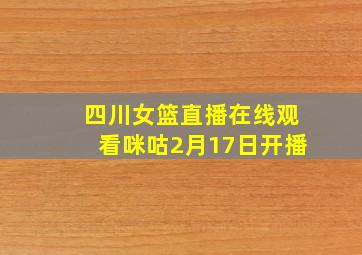 四川女篮直播在线观看咪咕2月17日开播