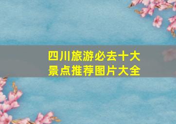 四川旅游必去十大景点推荐图片大全