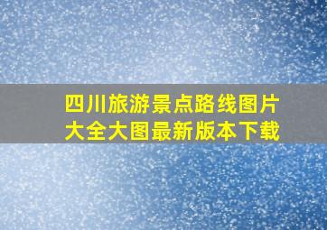 四川旅游景点路线图片大全大图最新版本下载