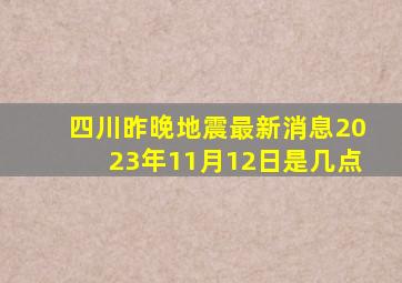 四川昨晚地震最新消息2023年11月12日是几点