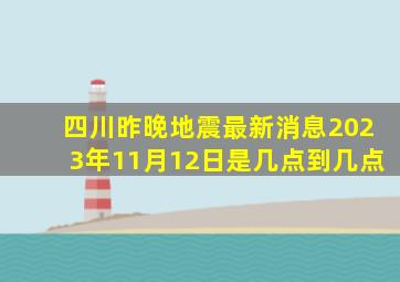 四川昨晚地震最新消息2023年11月12日是几点到几点