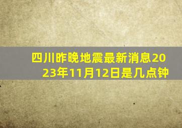 四川昨晚地震最新消息2023年11月12日是几点钟